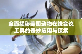 全面揭秘美国动物在线会议工具的奇妙应用与探索