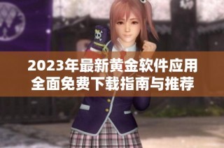 2023年最新黄金软件应用全面免费下载指南与推荐