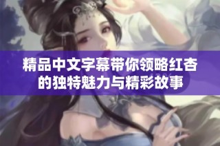 精品中文字幕带你领略红杏的独特魅力与精彩故事