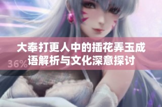 大奉打更人中的插花弄玉成语解析与文化深意探讨