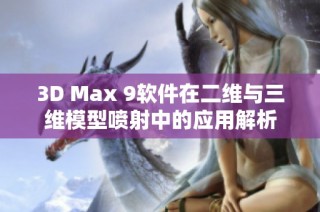3D Max 9软件在二维与三维模型喷射中的应用解析