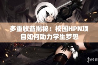 多重收益揭秘：校园HPN项目如何助力学生梦想