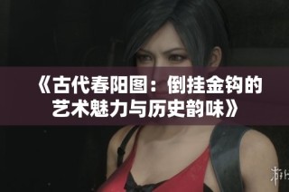 《古代春阳图：倒挂金钩的艺术魅力与历史韵味》
