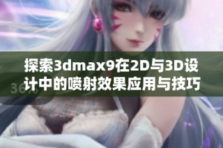探索3dmax9在2D与3D设计中的喷射效果应用与技巧