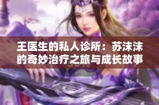 王医生的私人诊所：苏沫沫的奇妙治疗之旅与成长故事