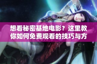 想看秘密基地电影？这里教你如何免费观看的技巧与方法