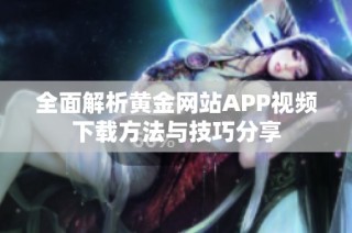 全面解析黄金网站APP视频下载方法与技巧分享
