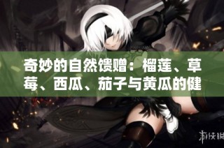 奇妙的自然馈赠：榴莲、草莓、西瓜、茄子与黄瓜的健康之旅