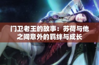 门卫老王的故事：苏荷与他之间意外的羁绊与成长