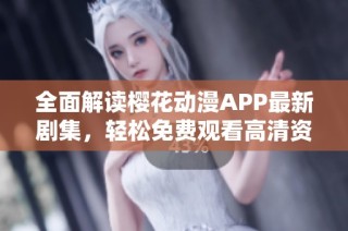 全面解读樱花动漫APP最新剧集，轻松免费观看高清资源