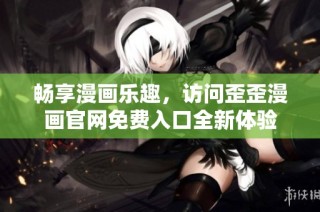 畅享漫画乐趣，访问歪歪漫画官网免费入口全新体验