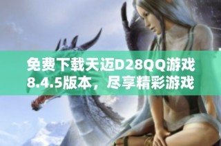 免费下载天迈D28QQ游戏8.4.5版本，尽享精彩游戏体验