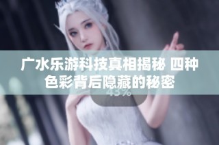 广水乐游科技真相揭秘 四种色彩背后隐藏的秘密
