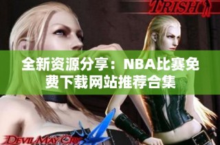 全新资源分享：NBA比赛免费下载网站推荐合集