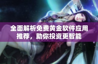 全面解析免费黄金软件应用推荐，助你投资更智能