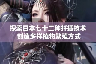 探索日本七十二种扦插技术 创造多样植物繁殖方式