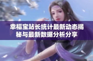 幸福宝站长统计最新动态揭秘与最新数据分析分享
