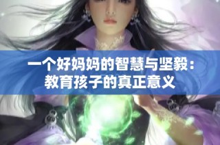 一个好妈妈的智慧与坚毅：教育孩子的真正意义