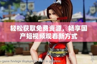 轻松获取免费资源，畅享国产短视频观看新方式
