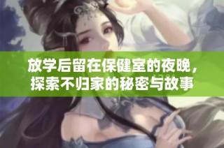 放学后留在保健室的夜晚，探索不归家的秘密与故事