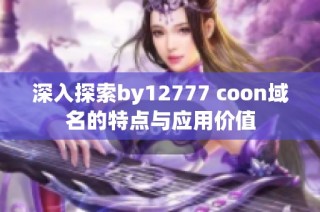 深入探索by12777 coon域名的特点与应用价值