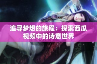 追寻梦想的旅程：探索西瓜视频中的诗意世界