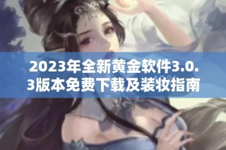 2023年全新黄金软件3.0.3版本免费下载及装妆指南