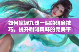如何掌握九浅一深的研磨技巧，提升咖啡风味的完美平衡