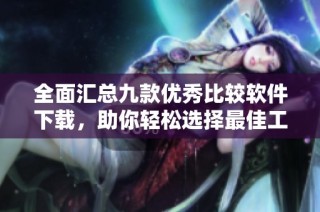 全面汇总九款优秀比较软件下载，助你轻松选择最佳工具