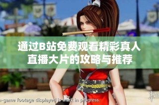 通过B站免费观看精彩真人直播大片的攻略与推荐