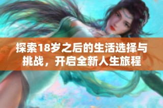 探索18岁之后的生活选择与挑战，开启全新人生旅程