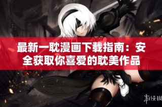 最新一耽漫画下载指南：安全获取你喜爱的耽美作品