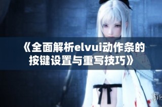 《全面解析elvui动作条的按键设置与重写技巧》