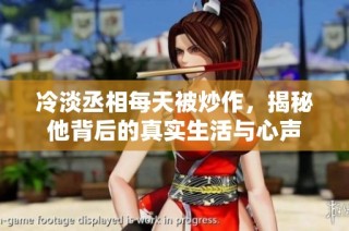 冷淡丞相每天被炒作，揭秘他背后的真实生活与心声