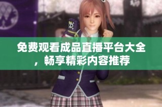 免费观看成品直播平台大全，畅享精彩内容推荐