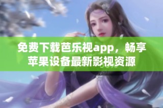 免费下载芭乐视app，畅享苹果设备最新影视资源