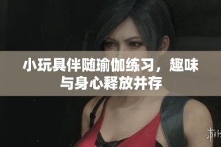 小玩具伴随瑜伽练习，趣味与身心释放并存