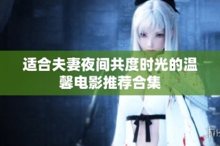 适合夫妻夜间共度时光的温馨电影推荐合集