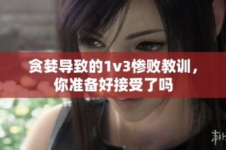 贪婪导致的1v3惨败教训，你准备好接受了吗