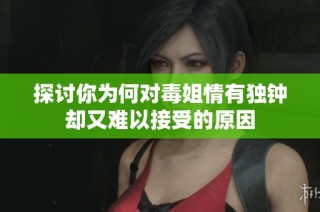 探讨你为何对毒姐情有独钟却又难以接受的原因