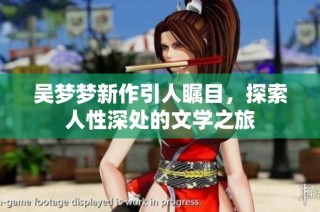 吴梦梦新作引人瞩目，探索人性深处的文学之旅