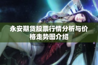 永安期货股票行情分析与价格走势图介绍