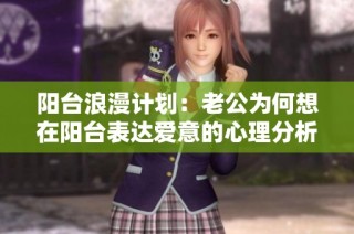 阳台浪漫计划：老公为何想在阳台表达爱意的心理分析
