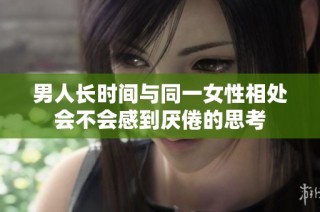 男人长时间与同一女性相处会不会感到厌倦的思考