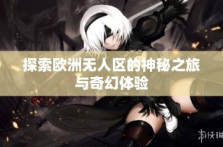 探索欧洲无人区的神秘之旅与奇幻体验