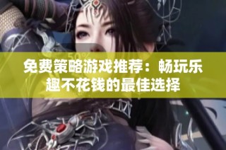 免费策略游戏推荐：畅玩乐趣不花钱的最佳选择