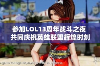 参加LOL13周年战斗之夜 共同庆祝英雄联盟辉煌时刻