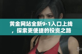 黄金网站全新9·1入口上线，探索更便捷的投资之路