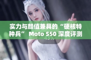 实力与颜值兼具的“硬核特种兵” Moto S50 深度评测