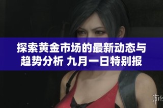 探索黄金市场的最新动态与趋势分析 九月一日特别报道